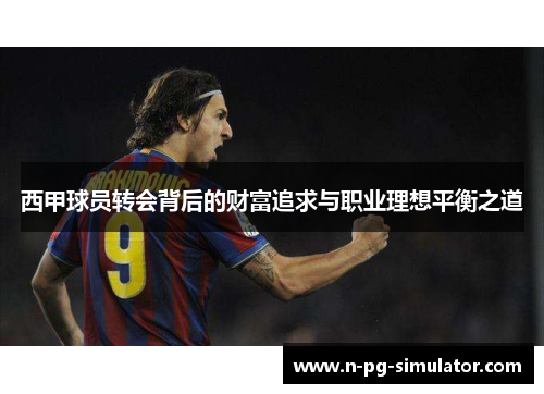 西甲球员转会背后的财富追求与职业理想平衡之道