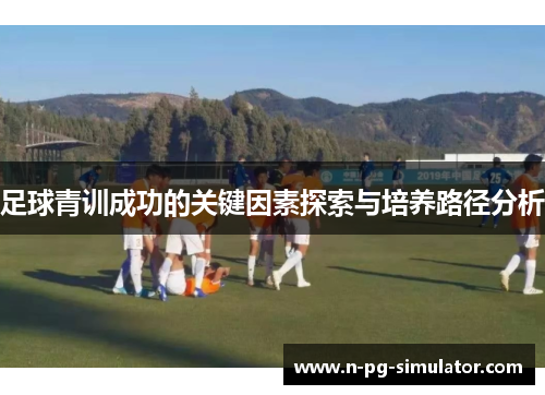 足球青训成功的关键因素探索与培养路径分析