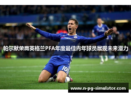 帕尔默荣膺英格兰PFA年度最佳青年球员展现未来潜力