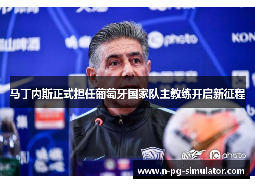 马丁内斯正式担任葡萄牙国家队主教练开启新征程